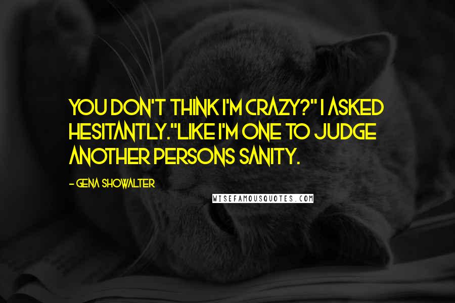 Gena Showalter Quotes: You don't think I'm crazy?" I asked hesitantly."Like I'm one to judge another persons sanity.
