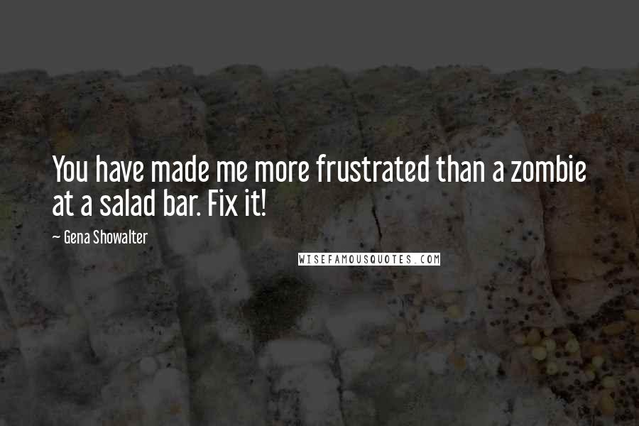 Gena Showalter Quotes: You have made me more frustrated than a zombie at a salad bar. Fix it!