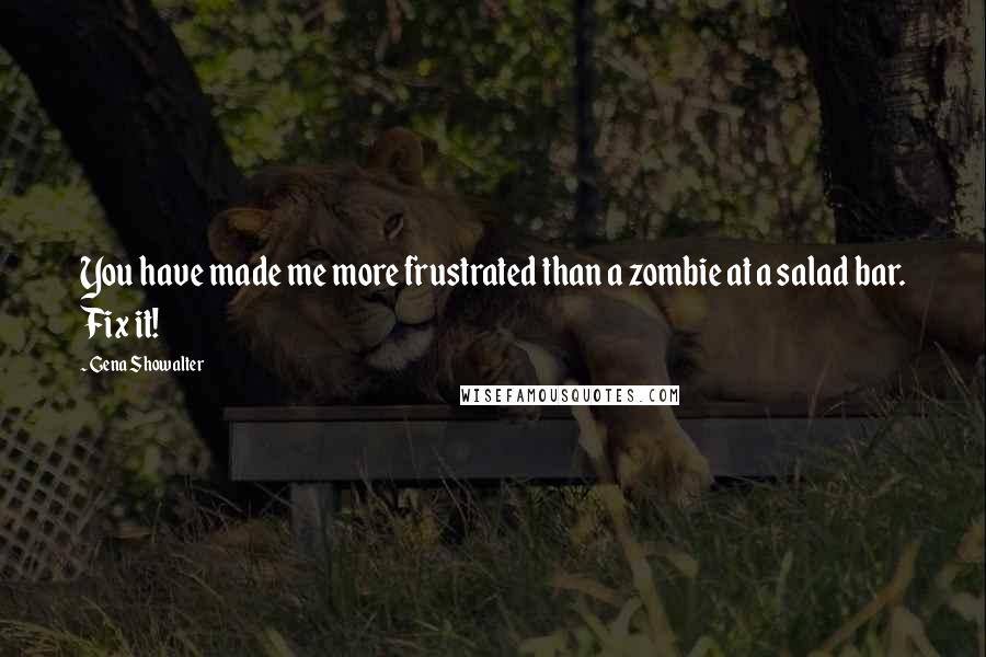 Gena Showalter Quotes: You have made me more frustrated than a zombie at a salad bar. Fix it!