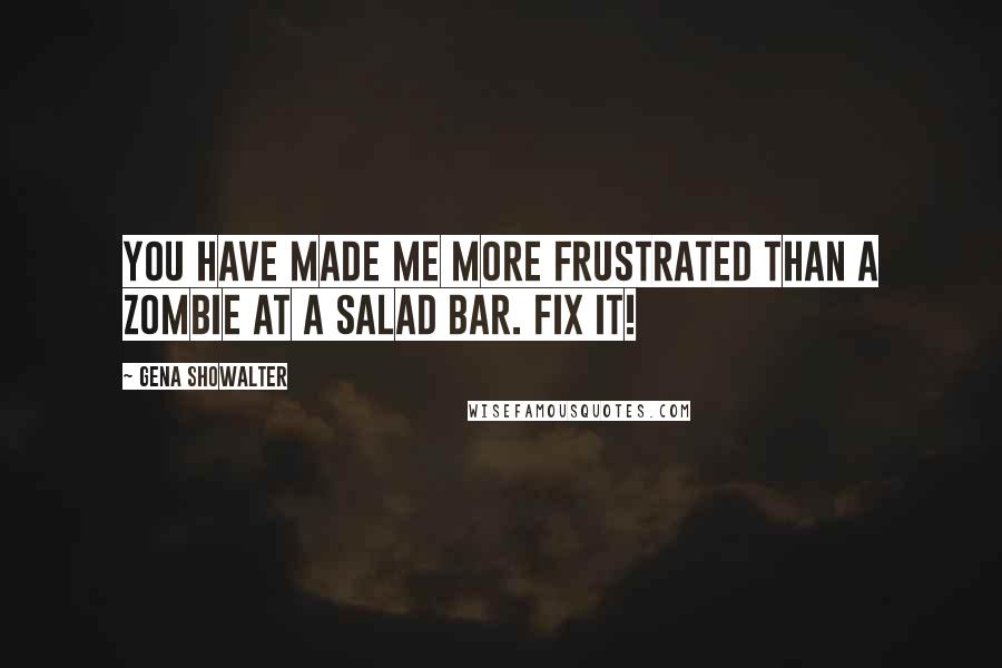 Gena Showalter Quotes: You have made me more frustrated than a zombie at a salad bar. Fix it!