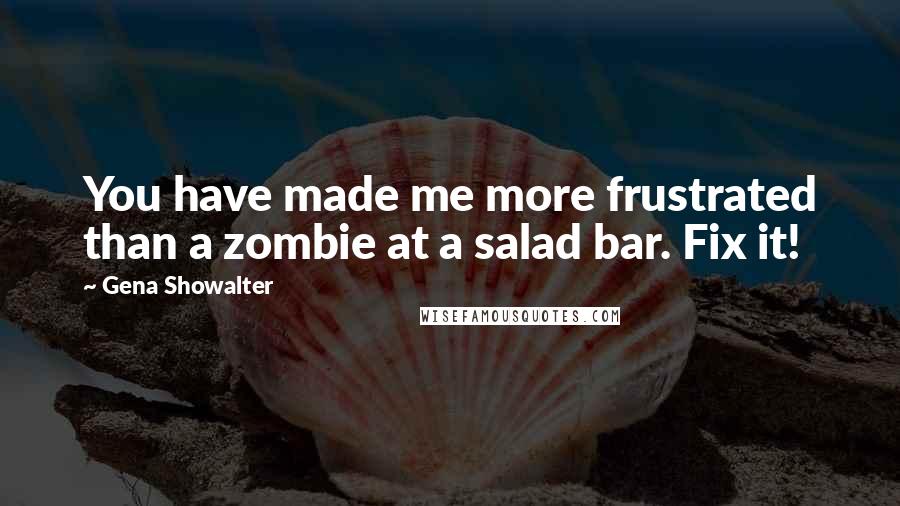 Gena Showalter Quotes: You have made me more frustrated than a zombie at a salad bar. Fix it!