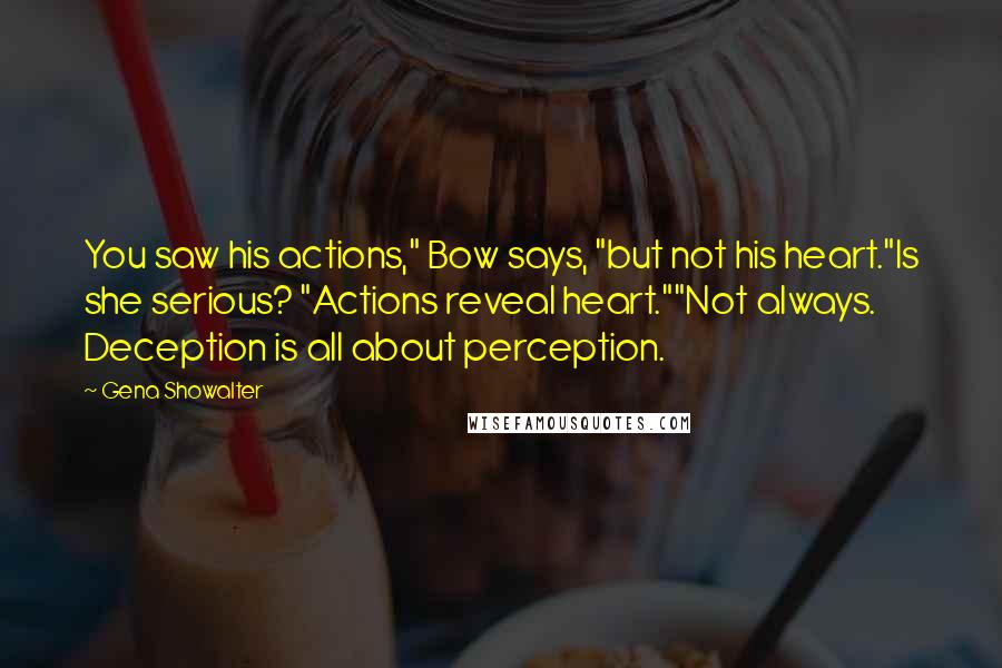 Gena Showalter Quotes: You saw his actions," Bow says, "but not his heart."Is she serious? "Actions reveal heart.""Not always. Deception is all about perception.