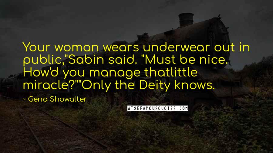 Gena Showalter Quotes: Your woman wears underwear out in public,"Sabin said. "Must be nice. How'd you manage thatlittle miracle?""Only the Deity knows.