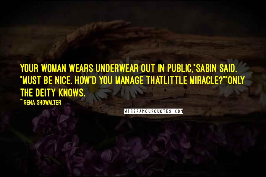 Gena Showalter Quotes: Your woman wears underwear out in public,"Sabin said. "Must be nice. How'd you manage thatlittle miracle?""Only the Deity knows.