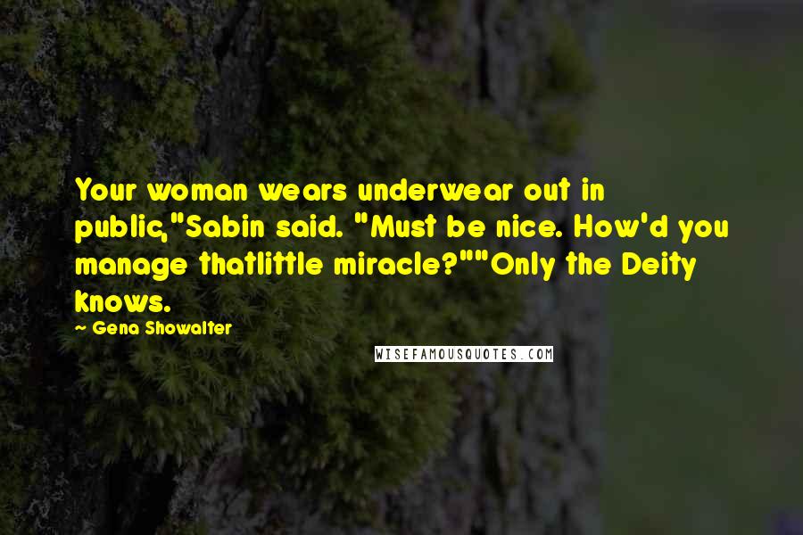Gena Showalter Quotes: Your woman wears underwear out in public,"Sabin said. "Must be nice. How'd you manage thatlittle miracle?""Only the Deity knows.
