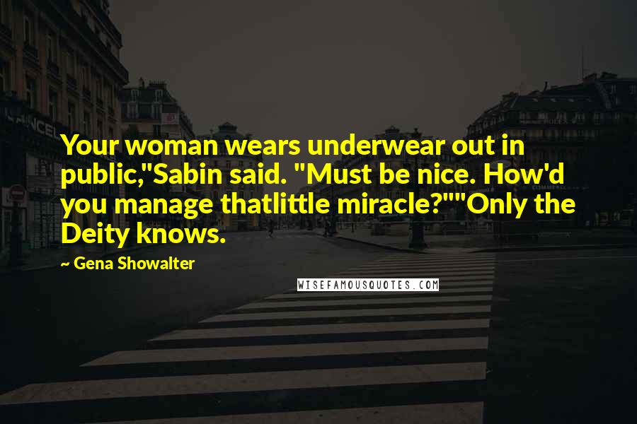Gena Showalter Quotes: Your woman wears underwear out in public,"Sabin said. "Must be nice. How'd you manage thatlittle miracle?""Only the Deity knows.