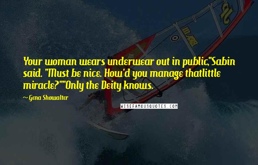 Gena Showalter Quotes: Your woman wears underwear out in public,"Sabin said. "Must be nice. How'd you manage thatlittle miracle?""Only the Deity knows.
