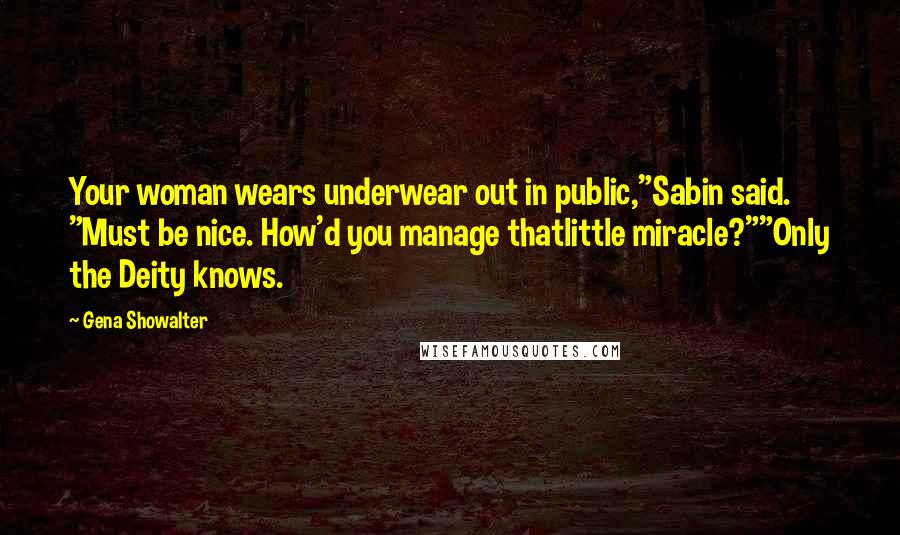 Gena Showalter Quotes: Your woman wears underwear out in public,"Sabin said. "Must be nice. How'd you manage thatlittle miracle?""Only the Deity knows.
