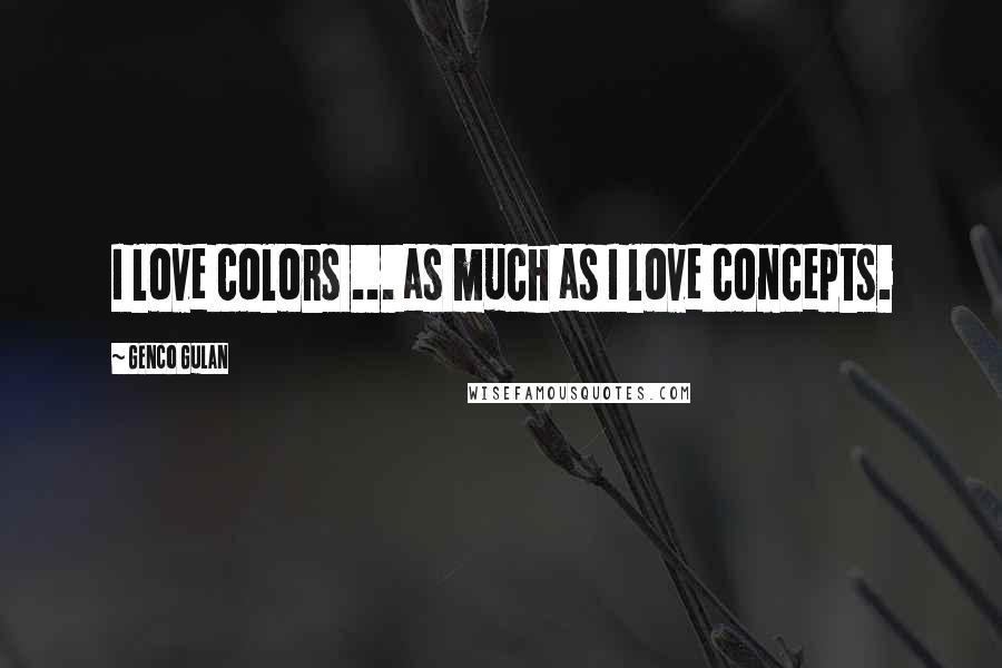 Genco Gulan Quotes: I love colors ... as much as I love concepts.