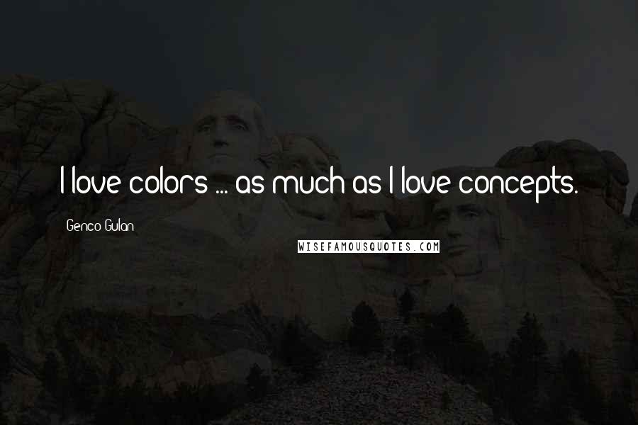 Genco Gulan Quotes: I love colors ... as much as I love concepts.