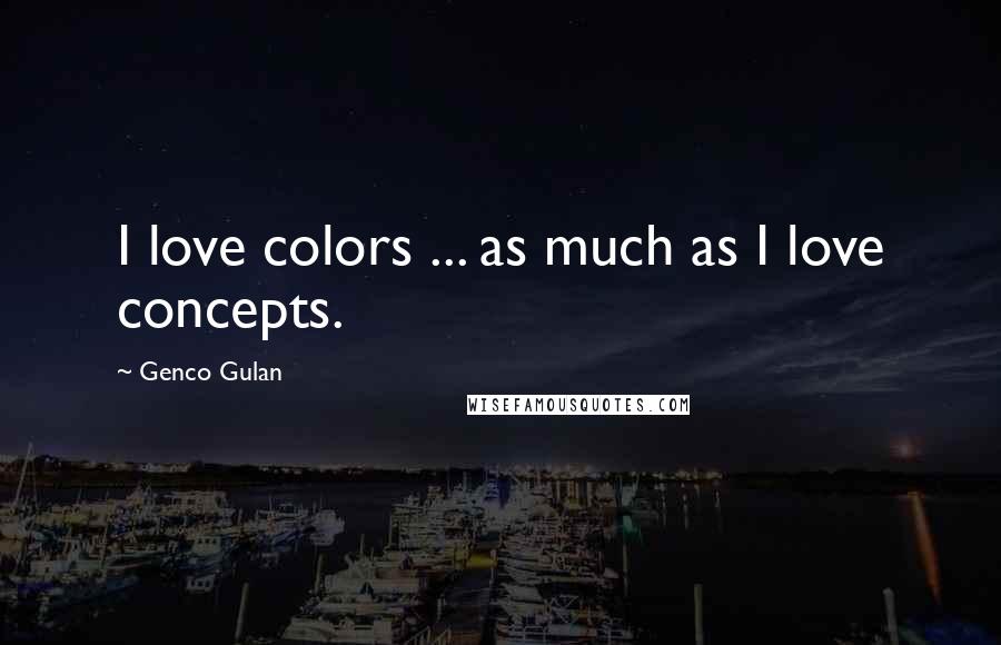 Genco Gulan Quotes: I love colors ... as much as I love concepts.