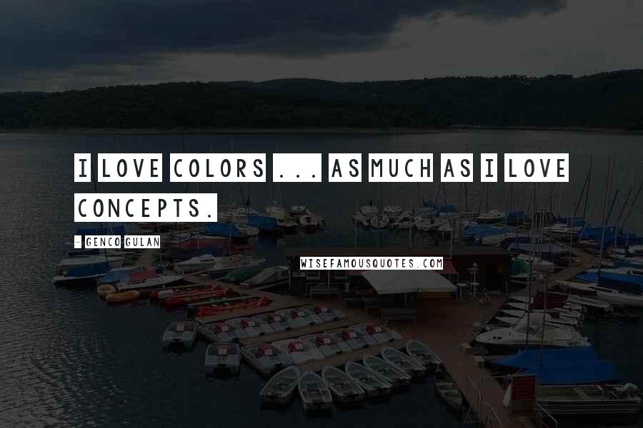 Genco Gulan Quotes: I love colors ... as much as I love concepts.