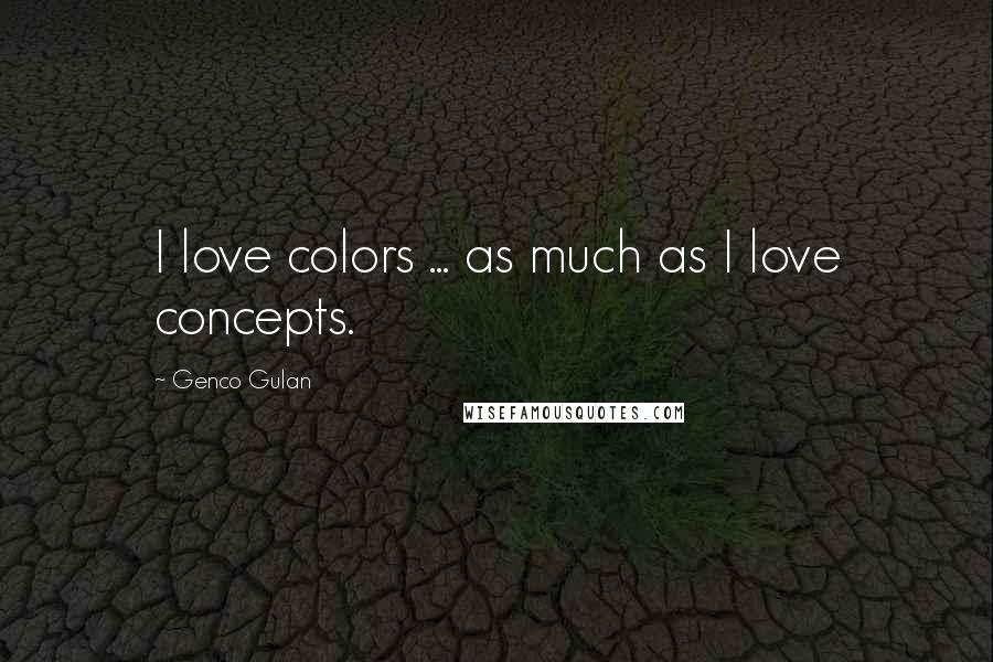 Genco Gulan Quotes: I love colors ... as much as I love concepts.