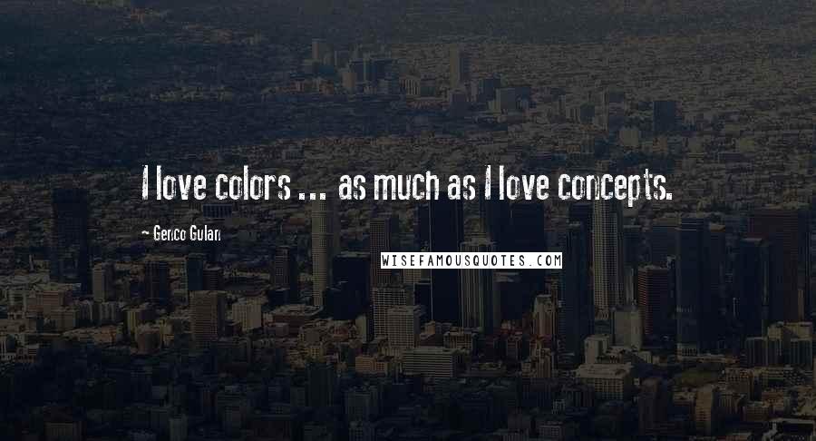 Genco Gulan Quotes: I love colors ... as much as I love concepts.