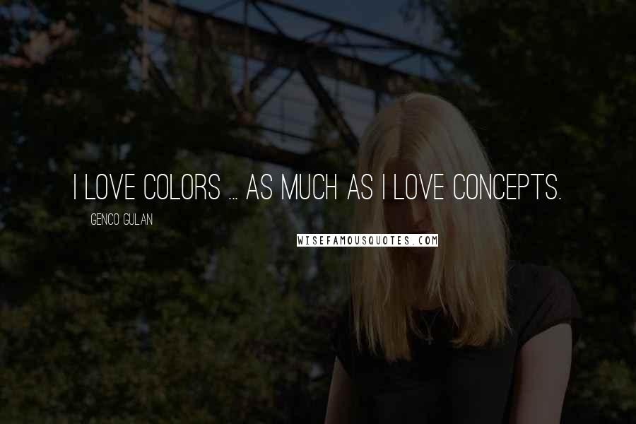 Genco Gulan Quotes: I love colors ... as much as I love concepts.