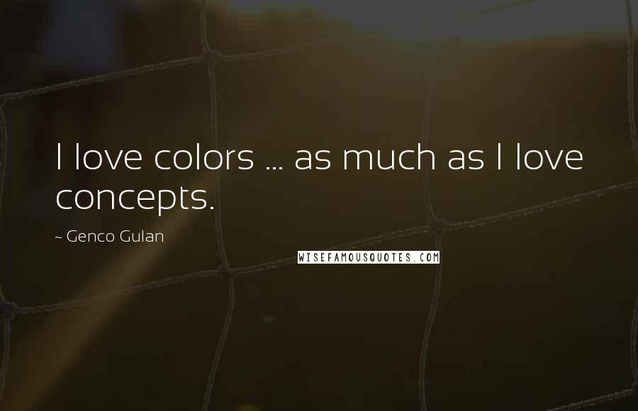 Genco Gulan Quotes: I love colors ... as much as I love concepts.