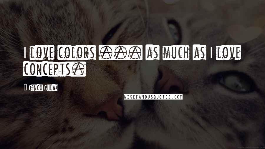 Genco Gulan Quotes: I love colors ... as much as I love concepts.
