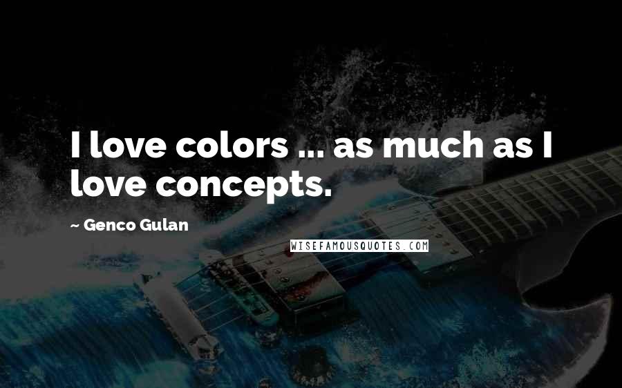 Genco Gulan Quotes: I love colors ... as much as I love concepts.