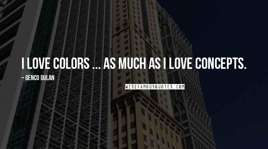 Genco Gulan Quotes: I love colors ... as much as I love concepts.