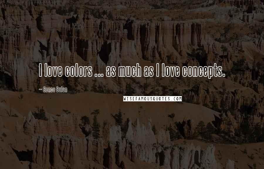 Genco Gulan Quotes: I love colors ... as much as I love concepts.