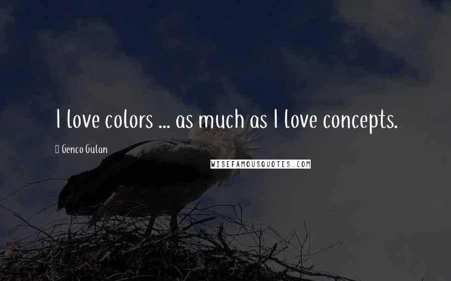Genco Gulan Quotes: I love colors ... as much as I love concepts.