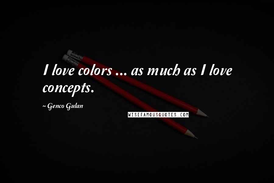 Genco Gulan Quotes: I love colors ... as much as I love concepts.