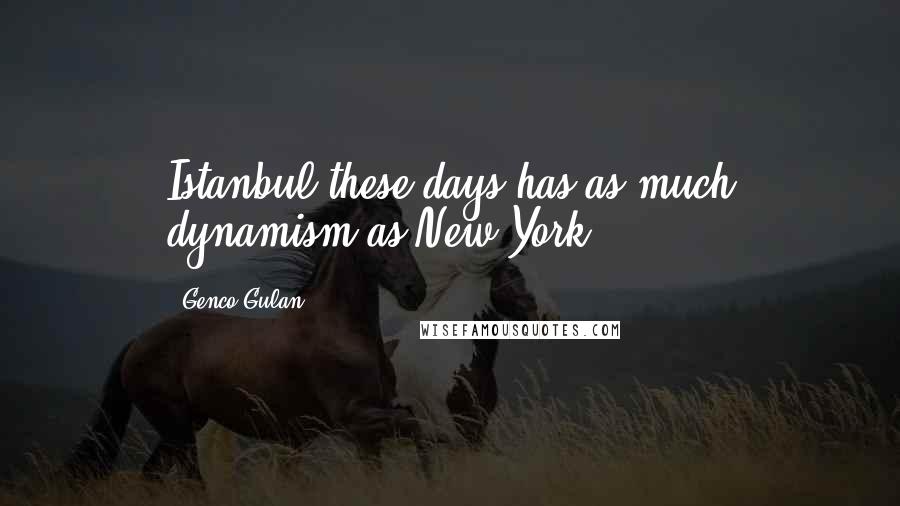 Genco Gulan Quotes: Istanbul these days has as much dynamism as New York.