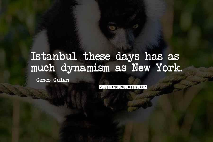 Genco Gulan Quotes: Istanbul these days has as much dynamism as New York.