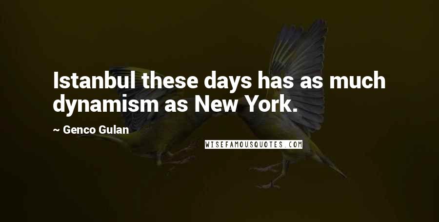 Genco Gulan Quotes: Istanbul these days has as much dynamism as New York.