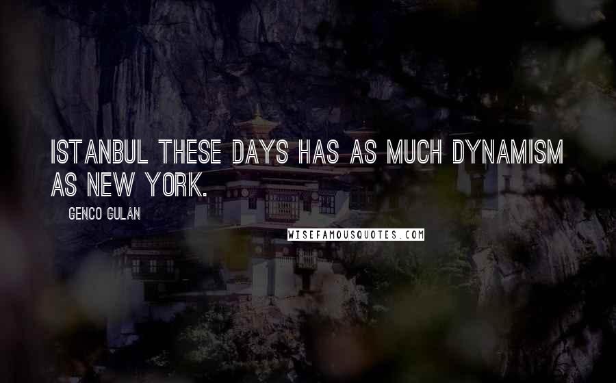 Genco Gulan Quotes: Istanbul these days has as much dynamism as New York.