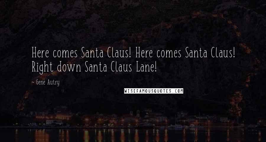 Gene Autry Quotes: Here comes Santa Claus! Here comes Santa Claus! Right down Santa Claus Lane!