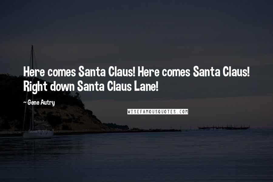 Gene Autry Quotes: Here comes Santa Claus! Here comes Santa Claus! Right down Santa Claus Lane!