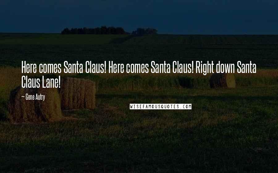 Gene Autry Quotes: Here comes Santa Claus! Here comes Santa Claus! Right down Santa Claus Lane!