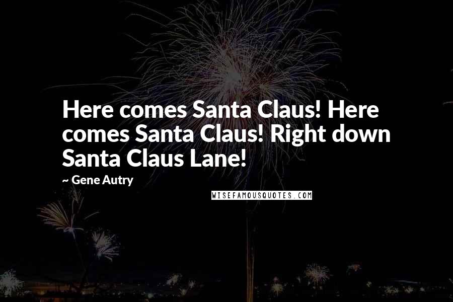 Gene Autry Quotes: Here comes Santa Claus! Here comes Santa Claus! Right down Santa Claus Lane!