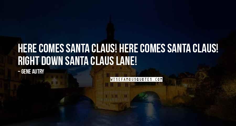 Gene Autry Quotes: Here comes Santa Claus! Here comes Santa Claus! Right down Santa Claus Lane!