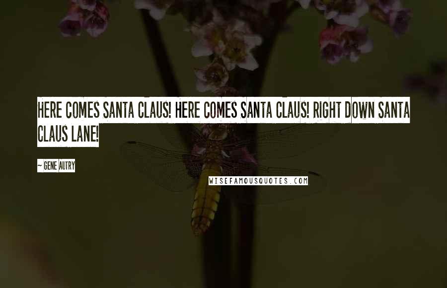 Gene Autry Quotes: Here comes Santa Claus! Here comes Santa Claus! Right down Santa Claus Lane!