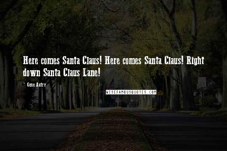 Gene Autry Quotes: Here comes Santa Claus! Here comes Santa Claus! Right down Santa Claus Lane!