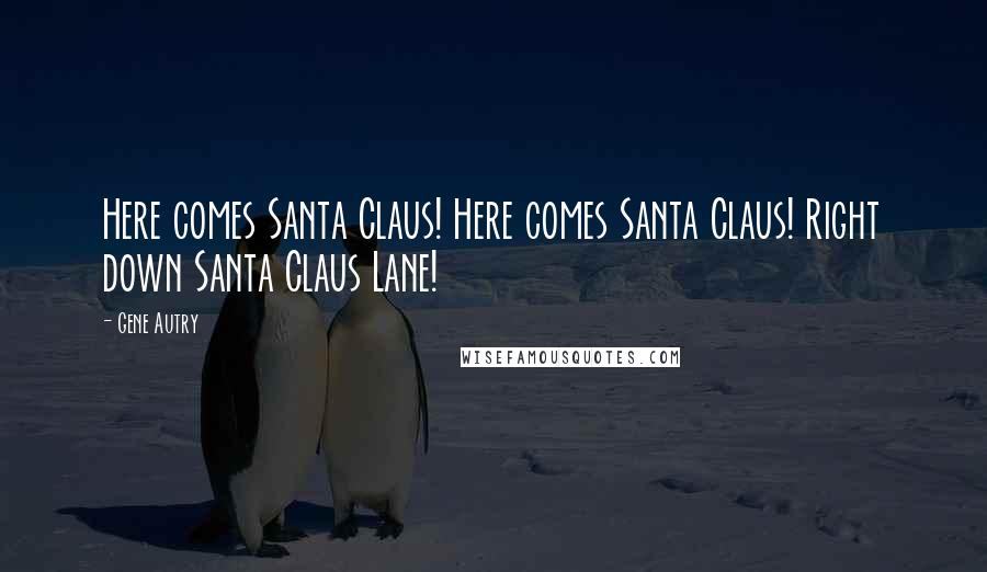 Gene Autry Quotes: Here comes Santa Claus! Here comes Santa Claus! Right down Santa Claus Lane!