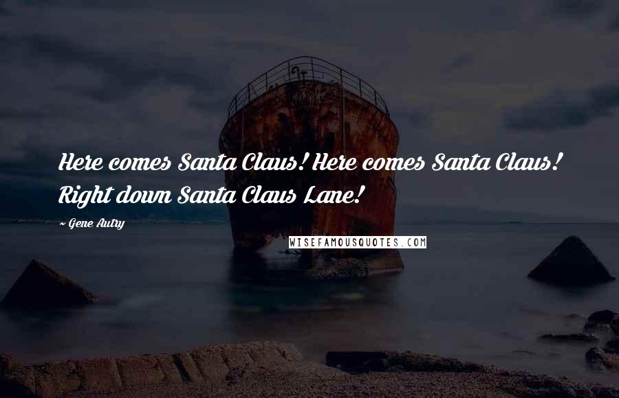 Gene Autry Quotes: Here comes Santa Claus! Here comes Santa Claus! Right down Santa Claus Lane!