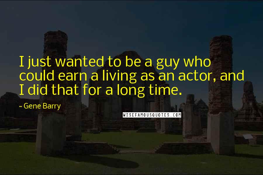Gene Barry Quotes: I just wanted to be a guy who could earn a living as an actor, and I did that for a long time.