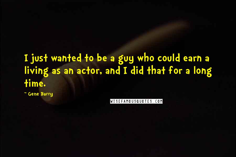 Gene Barry Quotes: I just wanted to be a guy who could earn a living as an actor, and I did that for a long time.