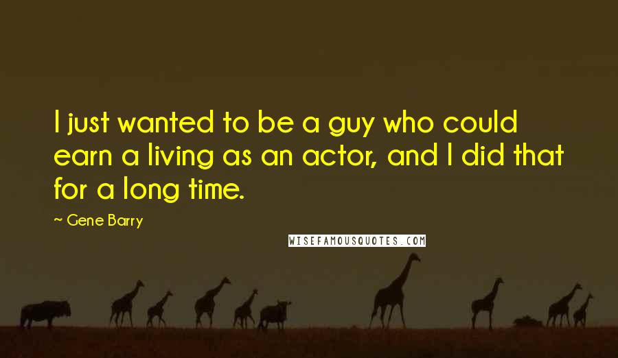Gene Barry Quotes: I just wanted to be a guy who could earn a living as an actor, and I did that for a long time.
