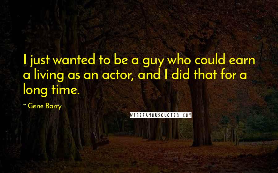 Gene Barry Quotes: I just wanted to be a guy who could earn a living as an actor, and I did that for a long time.