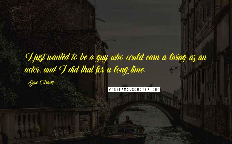 Gene Barry Quotes: I just wanted to be a guy who could earn a living as an actor, and I did that for a long time.