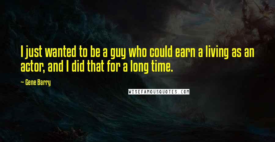 Gene Barry Quotes: I just wanted to be a guy who could earn a living as an actor, and I did that for a long time.