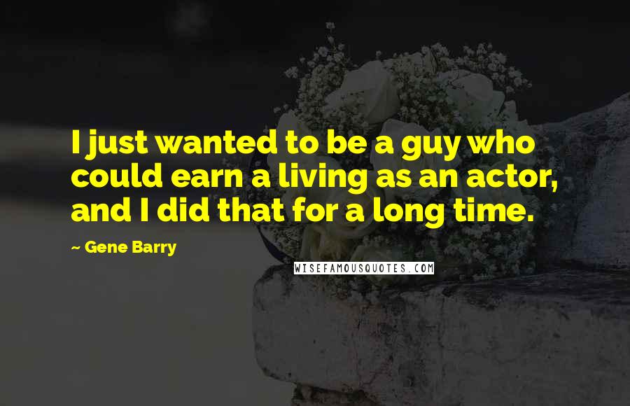 Gene Barry Quotes: I just wanted to be a guy who could earn a living as an actor, and I did that for a long time.