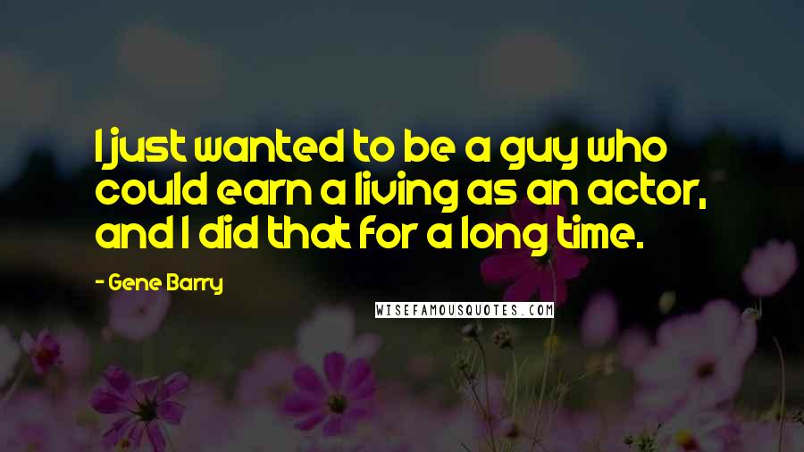 Gene Barry Quotes: I just wanted to be a guy who could earn a living as an actor, and I did that for a long time.