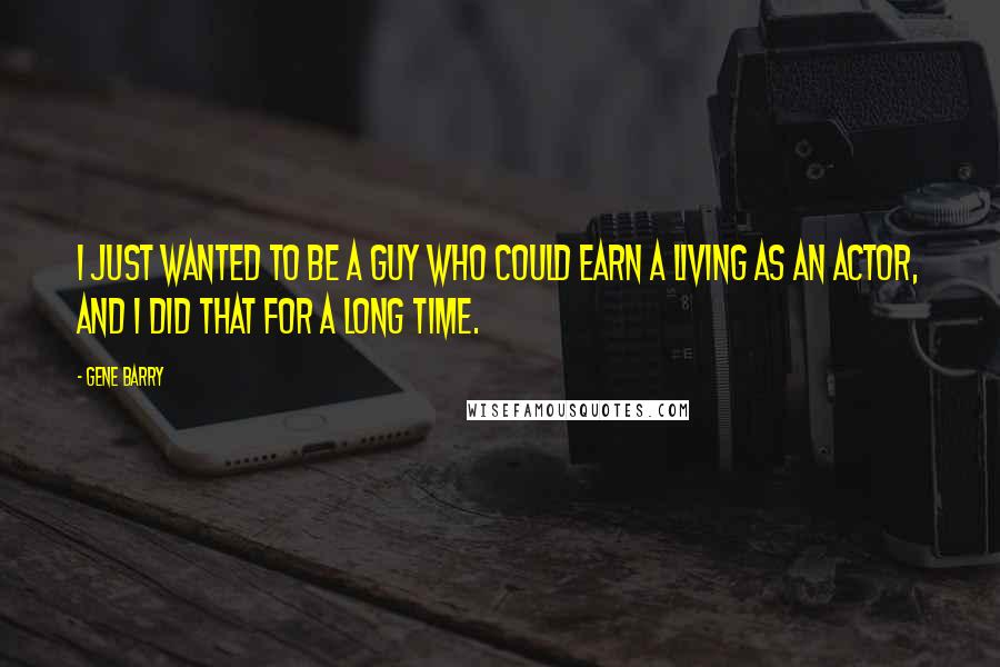 Gene Barry Quotes: I just wanted to be a guy who could earn a living as an actor, and I did that for a long time.