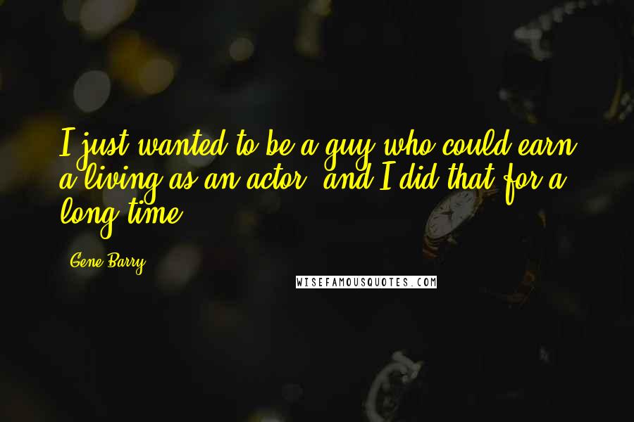 Gene Barry Quotes: I just wanted to be a guy who could earn a living as an actor, and I did that for a long time.
