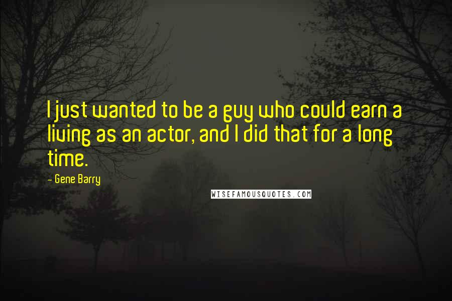 Gene Barry Quotes: I just wanted to be a guy who could earn a living as an actor, and I did that for a long time.